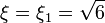 \xi = \xi_1 = \sqrt{6}