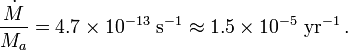 
\frac{\dot{M}}{M_a} = 4.7\times 10^{-13} ~\mathrm{s}^{-1} \approx 1.5\times 10^{-5} ~\mathrm{yr}^{-1} \, .
