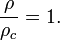 
\frac{\rho}{\rho_c} = 1 .
