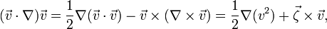 
(\vec{v}\cdot\nabla)\vec{v} = \frac{1}{2}\nabla(\vec{v}\cdot\vec{v}) - \vec{v}\times(\nabla\times\vec{v})
= \frac{1}{2}\nabla(v^2) + \vec{\zeta}\times \vec{v} ,
