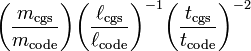 
\biggl( \frac{m_\mathrm{cgs}}{m_\mathrm{code}} \biggr) \biggl( \frac{\ell_\mathrm{cgs}}{\ell_\mathrm{code}} \biggr)^{-1} \biggl( \frac{t_\mathrm{cgs}}{t_\mathrm{code}} \biggr)^{-2} 
