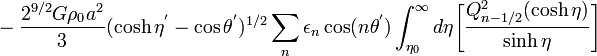 ~
- \frac{2^{9 / 2}G\rho_0 a^2}{3} (\cosh \eta^' - \cos \theta^')^{1 / 2} \sum\limits_n \epsilon_n \cos(n\theta^') \int_{\eta_0}^\infty d\eta 
\biggl[ \frac{Q^2_{n-1 / 2}(\cosh\eta)}{\sinh\eta} \biggr]
