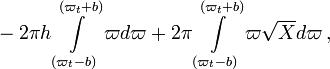 ~
-2\pi h \int\limits_{(\varpi_t - b)}^{(\varpi_t + b)} \varpi d\varpi  
+ 2\pi \int\limits_{(\varpi_t - b)}^{(\varpi_t + b)} \varpi \sqrt{X} d\varpi \, ,

