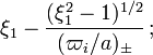 ~\xi_1 - \frac{ (\xi_1^2-1)^{1/2}}{(\varpi_i/a)_\pm}
\, ;
