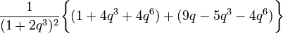 \frac{1}{(1+2q^3)^2} \biggl\{ (1 + 4q^3 + 4q^6) 
+ (9q - 5q^3  - 4q^6  ) 
\biggr\}