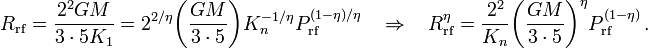 
R_\mathrm{rf} = \frac{2^2 GM}{3\cdot 5 K_1} = 2^{2/\eta} \biggl( \frac{GM}{3\cdot 5}\biggr) K_n^{-1/\eta}  P_\mathrm{rf}^{(1-\eta)/\eta} 
~~~~\Rightarrow~~~~ R_\mathrm{rf}^\eta = \frac{2^{2}}{K_n} \biggl( \frac{GM}{3\cdot 5}\biggr)^\eta P_\mathrm{rf}^{(1-\eta)} \, .
