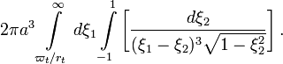 ~2\pi a^3 \int\limits_{\varpi_t/r_t}^\infty d\xi_1
\int\limits_{-1}^{1}  \biggl[\frac{d\xi_2}{ (\xi_1-\xi_2)^3\sqrt{1-\xi_2^2} } \biggr] \, .
