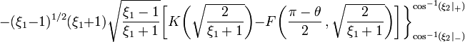 ~ 
- (\xi_1-1)^{1/2} (\xi_1+1) \sqrt{\frac{\xi_1 - 1}{\xi_1 + 1}}  \biggl[K\biggl( \sqrt{\frac{2}{\xi_1 + 1}}  \biggr) - 
F\biggl( \frac{\pi-\theta}{2} \, , \sqrt{\frac{2}{\xi_1 + 1}} \biggr) \biggr]\biggr\}_{\cos^{-1}(\xi_2|_-)}^{\cos^{-1}(\xi_2|_+)} 
