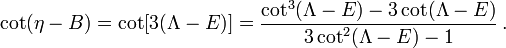 ~\cot(\eta - B) = \cot[3(\Lambda - E)] = \frac{\cot^3(\Lambda - E) - 3\cot(\Lambda - E)}{3\cot^2(\Lambda - E)-1} \, .