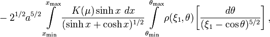 ~- 2^{1/2} a^{5/2}
\int\limits_{x_\mathrm{min}}^{x_\mathrm{max}} \frac{K(\mu) \sinh x ~dx}{( \sinh x+\cosh x )^{1/2}}  
\int\limits_{\theta_\mathrm{min}}^{\theta_\mathrm{max}}  \rho(\xi_1, \theta) 
\biggl[ \frac{d\theta}{(\xi_1 - \cos\theta)^{5/2}} \biggr]  \, ,
