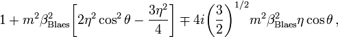 ~1+m^2 \beta^2_\mathrm{Blaes}\biggl[2\eta^2\cos^2\theta - \frac{3\eta^2}{4}\biggr]  
\mp 4i \biggl(\frac{3}{2}\biggr)^{1/2} m^2\beta^2_\mathrm{Blaes} \eta\cos\theta \, ,