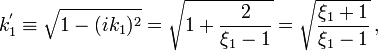 ~k_1^' \equiv \sqrt{1-(ik_1)^2} = \sqrt{1 + \frac{2}{\xi_1-1}} = \sqrt{\frac{\xi_1 + 1}{\xi_1 - 1}} \, ,
