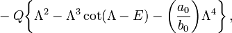 ~
- Q \biggl\{  \Lambda^2 - \Lambda^3 \cot(\Lambda - E)  - \biggl( \frac{ a_0 }{b_0}\biggr)\Lambda^4
 \biggr\} \, ,
