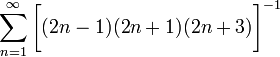 ~\sum_{n=1}^{\infty} \biggl[(2n-1)(2n+1)(2n+3)  \biggr]^{-1}