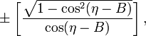 ~\pm \biggl[ \frac{\sqrt{1-\cos^2(\eta-B)}}{\cos(\eta-B)} \biggr] \, ,