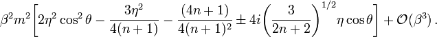 
~\beta^2 m^2 \biggl[ 2\eta^2 \cos^2\theta - \frac{3\eta^2}{4(n+1)} - \frac{(4n+1)}{4(n+1)^2} 
\pm 4i\biggl(\frac{3}{2n+2}\biggr)^{1/2} \eta\cos\theta\biggr] 
+ \mathcal{O}(\beta^3) \, .
