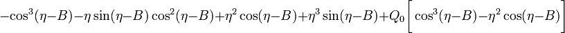 ~
-\cos^3(\eta-B) 
- \eta \sin(\eta-B)\cos^2(\eta-B)
+  \eta^2 \cos(\eta-B) + \eta^3 \sin(\eta-B)
+ Q_0\biggl[ \cos^3(\eta-B) - \eta^2\cos(\eta - B) \biggr] 
