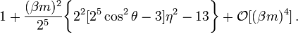 ~1 + \frac{ (\beta m)^2}{2^5}  \biggl\{ 2^2[2^5\cos^2\theta - 3]\eta^2  - 13\biggr\}
+ \mathcal{O}[(\beta m)^4] \, .
