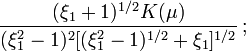 ~
\frac{(\xi_1+1)^{1/2}K(\mu) }{(\xi_1^2 - 1)^2 [ (\xi_1^2 - 1)^{1/2}+\xi_1 ]^{1/2} } \, ; 
