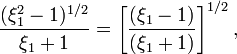 
~\frac{(\xi_1^2 - 1)^{1/2}}{\xi_1 +1} = \biggl[\frac{(\xi_1 - 1)}{(\xi_1 + 1)} \biggr]^{1/2} \, ,
