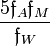 ~ \frac{5\mathfrak{f}_A \mathfrak{f}_M}{\mathfrak{f}_W}  
