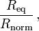 \frac{R_\mathrm{eq}}{R_\mathrm{norm}} 
\, ,