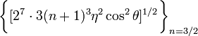 ~\biggl\{ [2^7\cdot 3(n+1)^3 \eta^2\cos^2\theta ]^{1/2} \biggr\}_{n=3/2}
