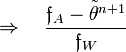 ~
\Rightarrow~~~\frac{\mathfrak{f}_A - \tilde\theta^{n+1} }{\mathfrak{f}_W}
