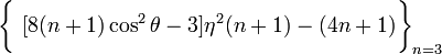 ~\biggl\{
~[8(n+1)\cos^2\theta - 3]\eta^2 (n+1) - (4n+1) \biggr\}_{n=3}
