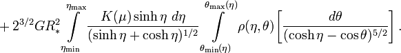 ~+ 2^{3 / 2} G R_*^{2}
\int\limits_{\eta_\mathrm{min}}^{\eta_\mathrm{max}} \frac{K(\mu) \sinh \eta ~d\eta}{( \sinh \eta +\cosh \eta )^{1 / 2}}  
\int\limits_{\theta_\mathrm{min}(\eta)}^{\theta_\mathrm{max}(\eta)}  \rho(\eta, \theta) 
\biggl[ \frac{d\theta}{(\cosh\eta - \cos\theta)^{5 / 2}} \biggr]  \, .
